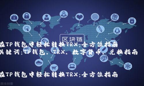 在TP钱包中轻松转换TRX：全方位指南  
关键词：TP钱包, TRX, 数字货币, 兑换指南  


在TP钱包中轻松转换TRX：全方位指南