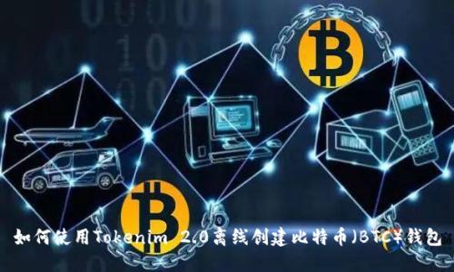 如何使用Tokenim 2.0离线创建比特币（BTC）钱包