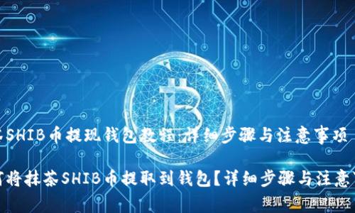 抹茶SHIB币提现钱包教程：详细步骤与注意事项

如何将抹茶SHIB币提取到钱包？详细步骤与注意事项