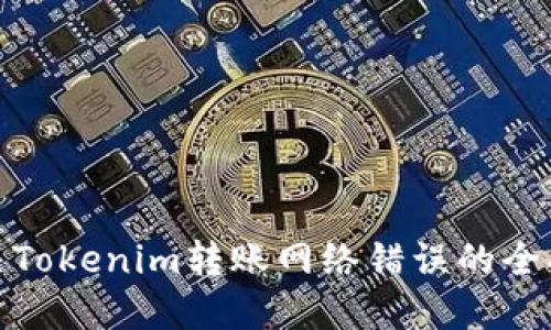 : 解决Tokenim转账网络错误的全面指南
