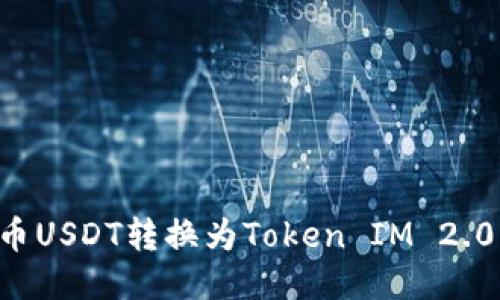 如何将火币USDT转换为Token IM 2.0：全面指南