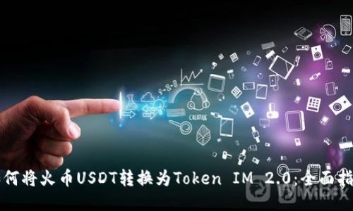如何将火币USDT转换为Token IM 2.0：全面指南