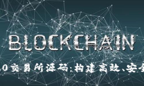 深入探讨Tokenim 2.0交易所源码：构建高效、安全的加密货币交易平台