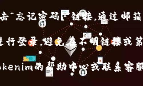 要登录Tokenim账号，请按照以下步骤进行操作：

1. **访问Tokenim官网**：打开你的浏览器，在地址栏中输入Tokenim的官方网址，一般是类似于“tokenim.com”的网址。

2. **找到登陆入口**：在官网首页，查找“登录”或“Sign In”的按钮，通常位于页面的右上角。

3. **输入账号信息**：
   - 在登录页面，你需要输入你的账户信息。一般情况下，需要填写邮箱/用户名和密码。
   - 确保输入的信息无误，特别是密码要区分大小写。

4. **安全验证**（如适用）：一些平台可能会要求进行二次验证，输入发送到你注册邮箱或手机上的验证码。

5. **点击登录**：确认信息输入无误后，点击“登录”或者“Sign In”按钮。

6. **忘记密码**：如果你忘记了密码，可以点击“忘记密码？”链接，通过邮箱重置你的密码。

7. **安全注意事项**：确保你是在官方平台进行登录，避免在不明链接或第三方网站输入账户信息。

如果在登录过程中遇到任何问题，可以查看Tokenim的帮助中心或联系客服以获得进一步的帮助。