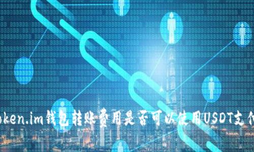 Token.im钱包转账费用是否可以使用USDT支付?